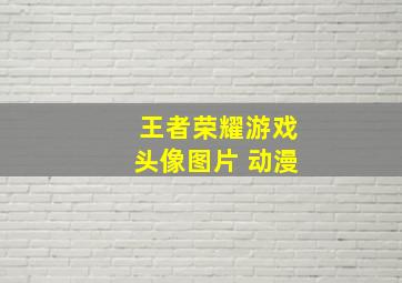 王者荣耀游戏头像图片 动漫